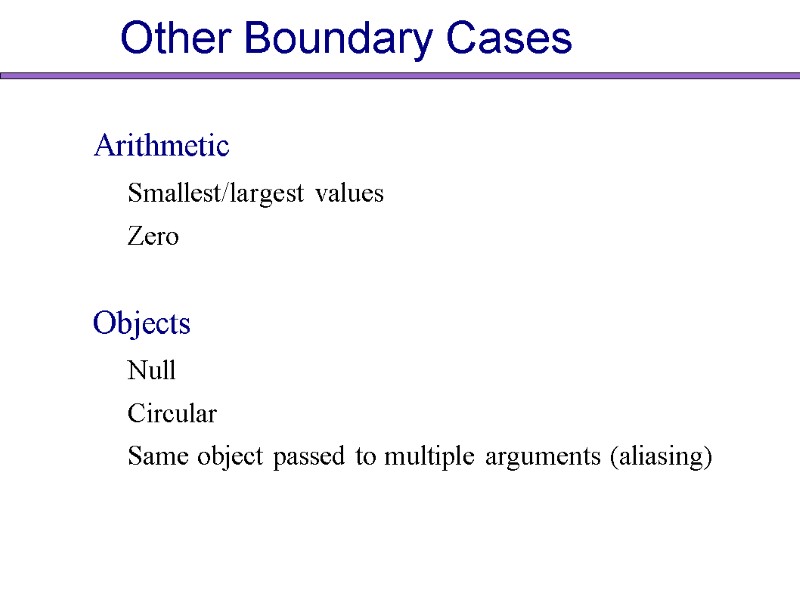 Other Boundary Cases Arithmetic Smallest/largest values Zero  Objects Null Circular Same object passed
